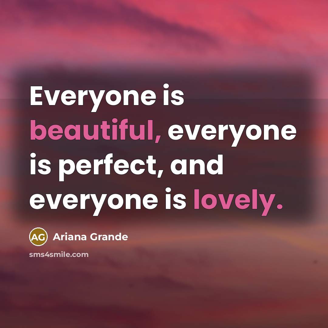 “Everyone is beautiful, everyone is perfect, and everyone is lovely.” quote by Ariana Grande