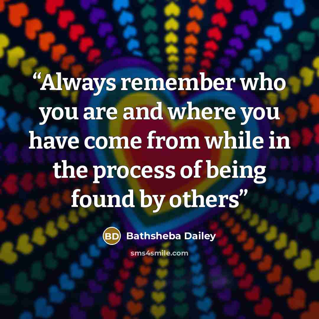 “Always remember who you are and where you have come from while in the process of being found by others” quote by Bathsheba Dailey