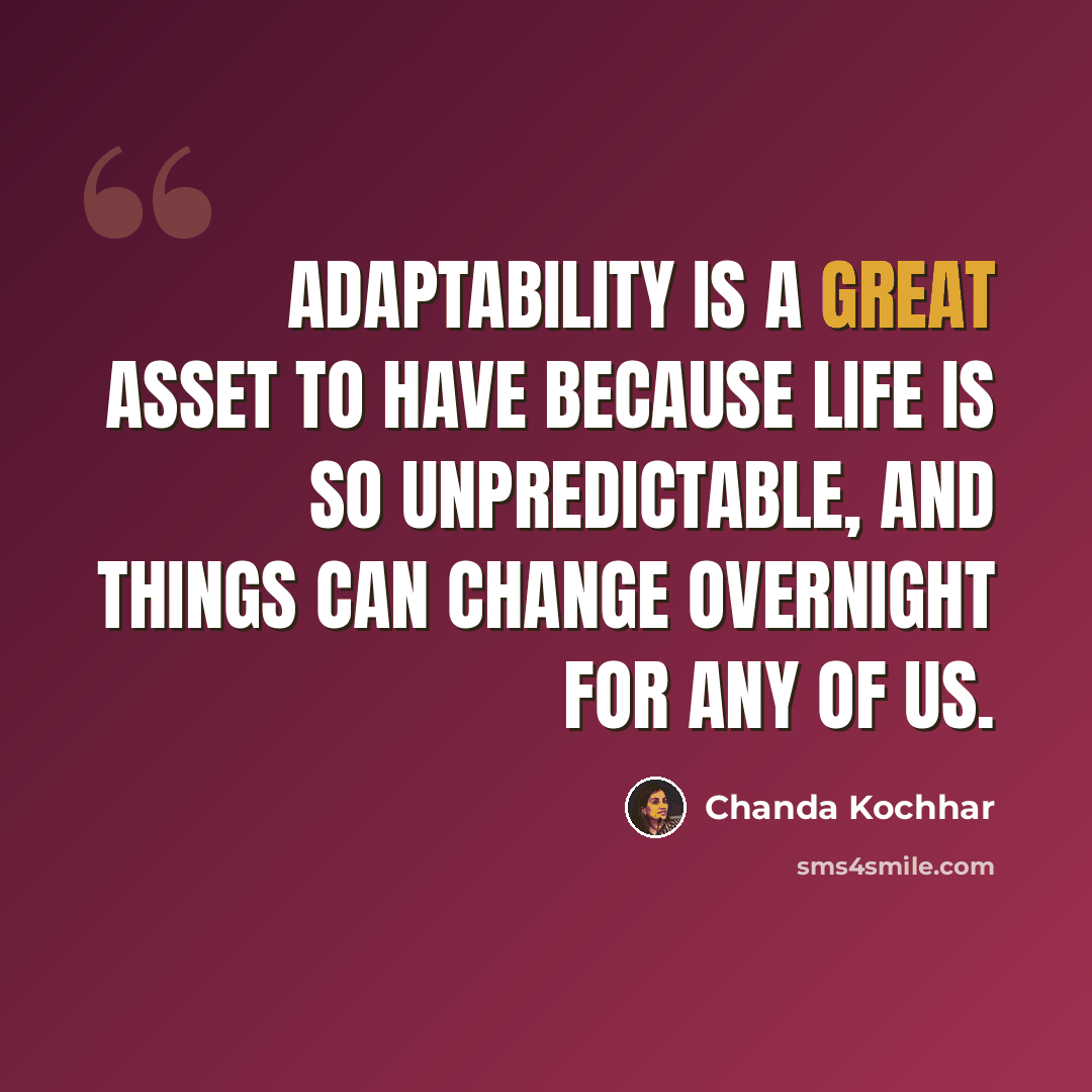 “Adaptability is a great asset to have because life is so unpredictable, and things can change overnight for any of us.” quote by Chanda Kochhar