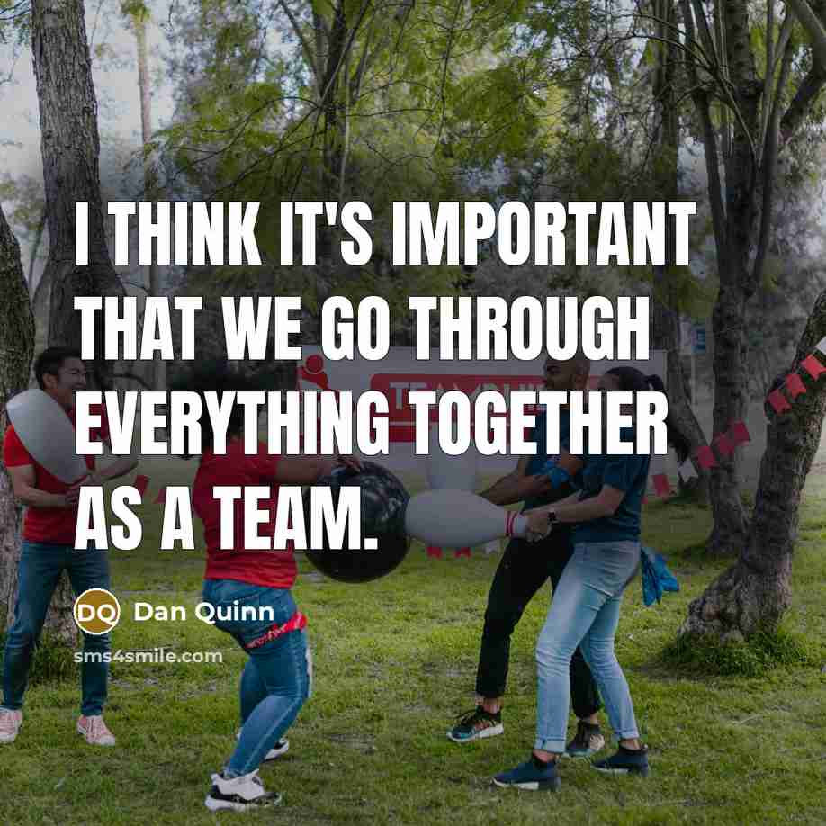 “I think it's important that we go through everything together as a team.” quote by Dan Quinn
