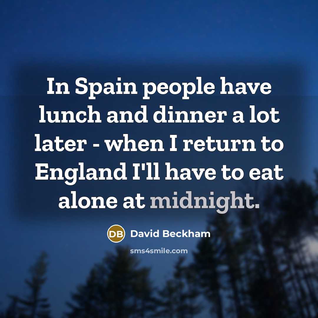“In Spain people have lunch and dinner a lot later - when I return to England I'll have to eat alone at midnight.” quote by David Beckham