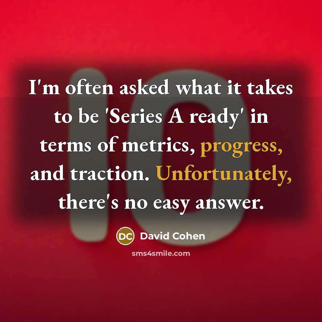“I'm often asked what it takes to be 'Series A ready' in terms of metrics, progress, and traction. Unfortunately, there's no easy answer.” quote by David Cohen