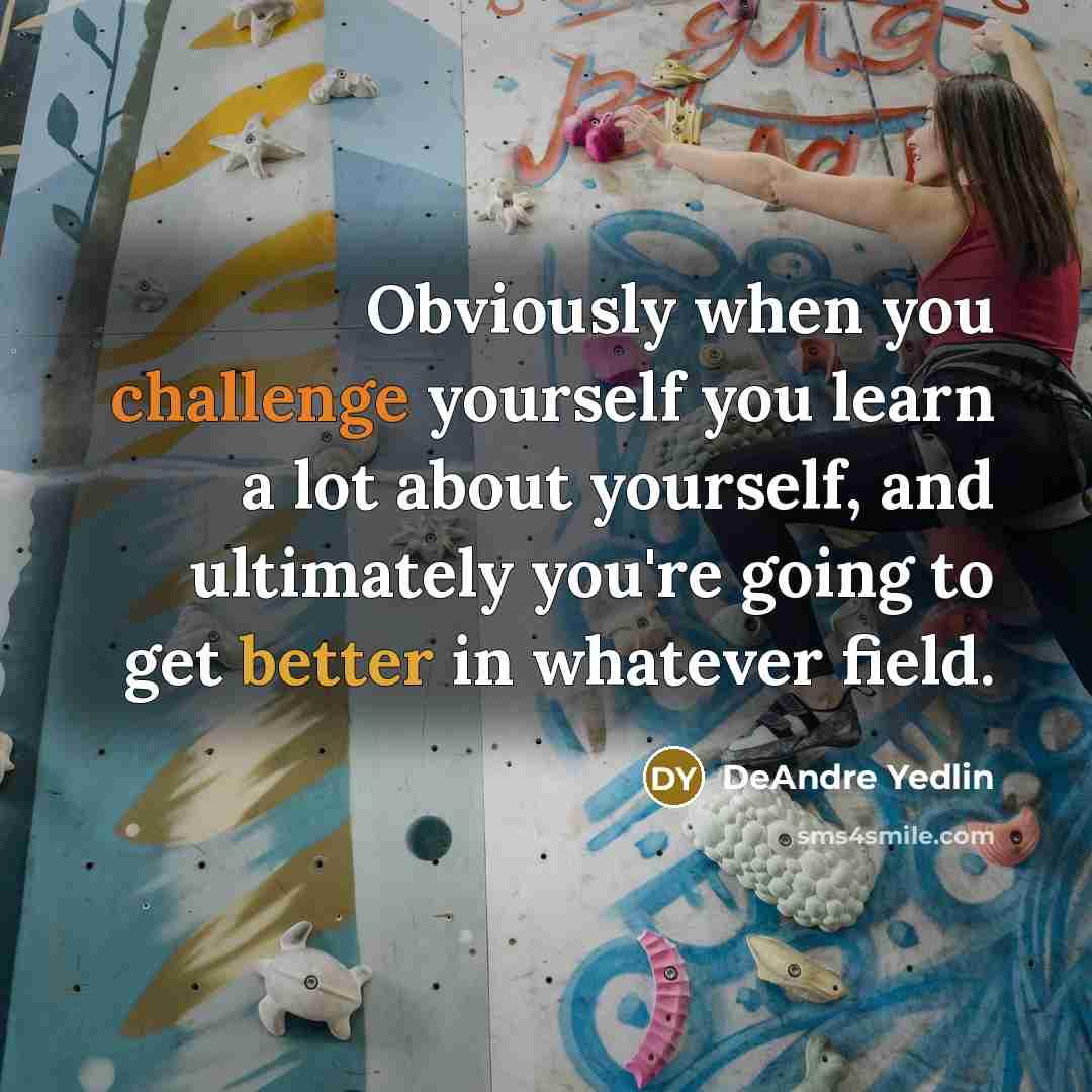 “Obviously when you challenge yourself you learn a lot about yourself, and ultimately you're going to get better in whatever field.” quote by DeAndre Yedlin