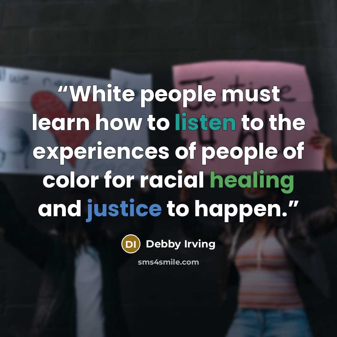 “White people must learn how to listen to the experiences of people of color for racial healing and justice to happen.” quote by Debby Irving