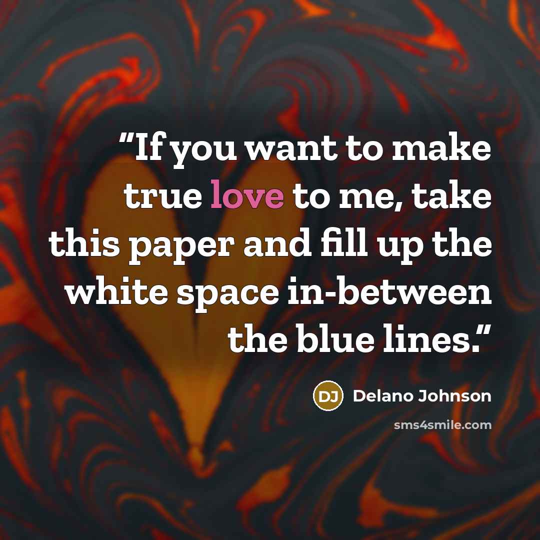 “If you want to make true love to me, take this paper and fill up the white space in-between the blue lines.” quote by Delano Johnson