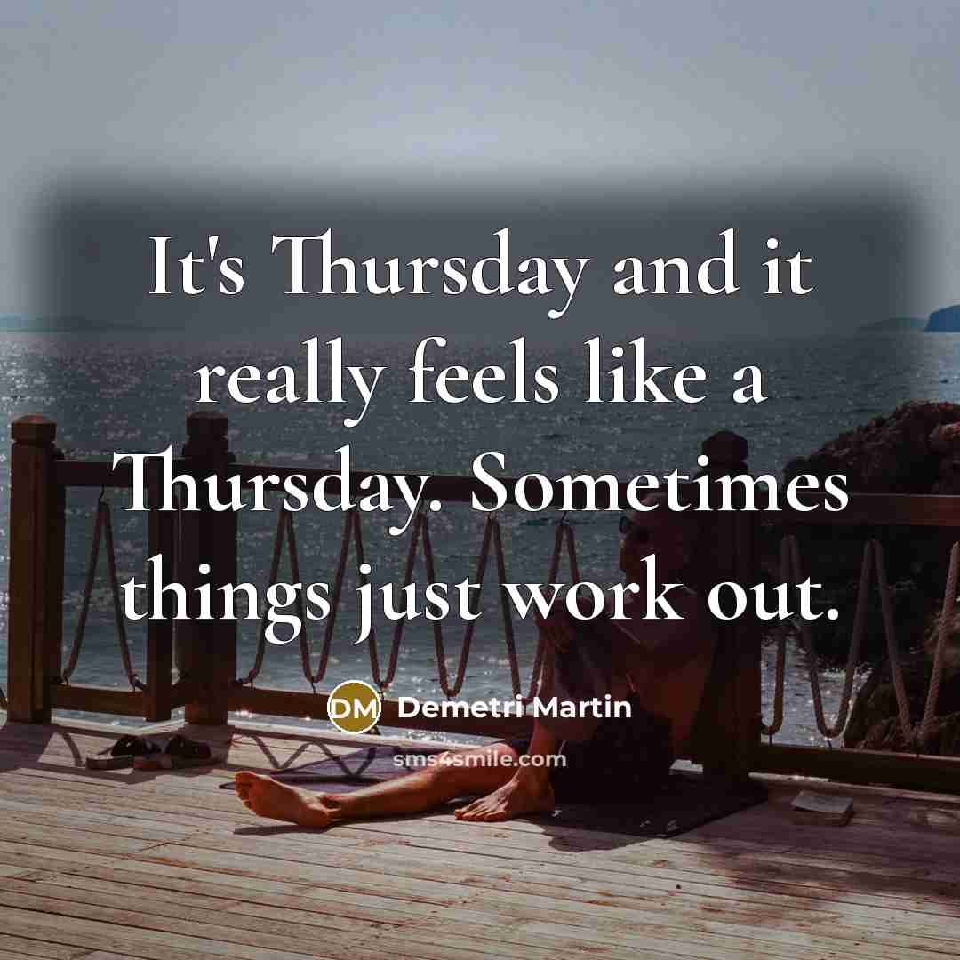 “It's Thursday and it really feels like a Thursday. Sometimes things just work out.” quote by Demetri Martin