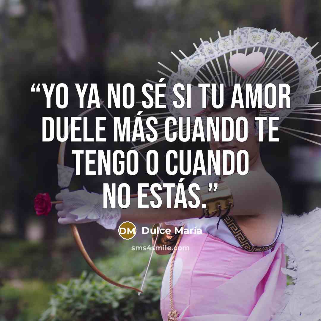 “Yo ya no sé si tu amor duele más cuando te tengo o cuando no estás.” quote by Dulce María