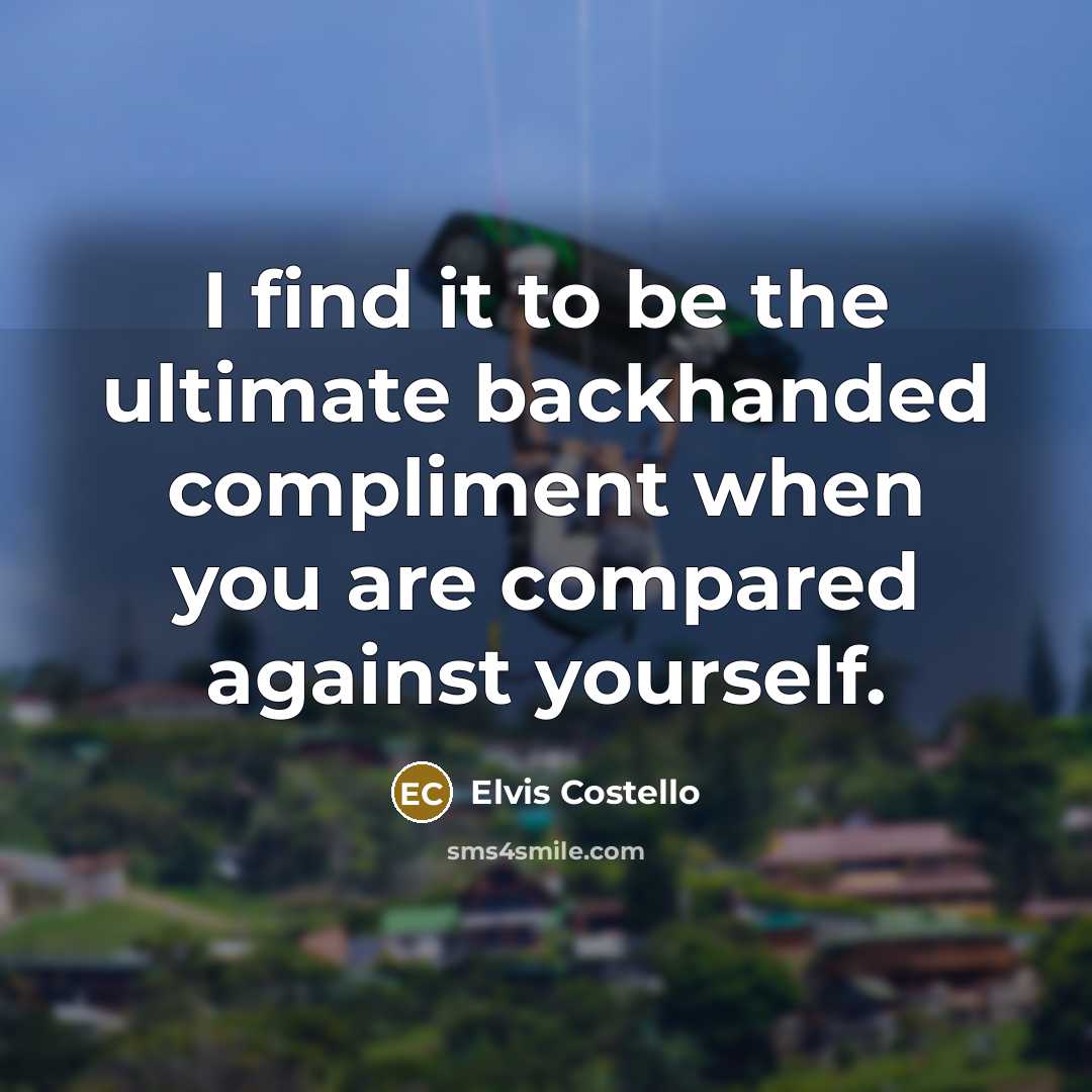 “I find it to be the ultimate backhanded compliment when you are compared against yourself.” quote by Elvis Costello