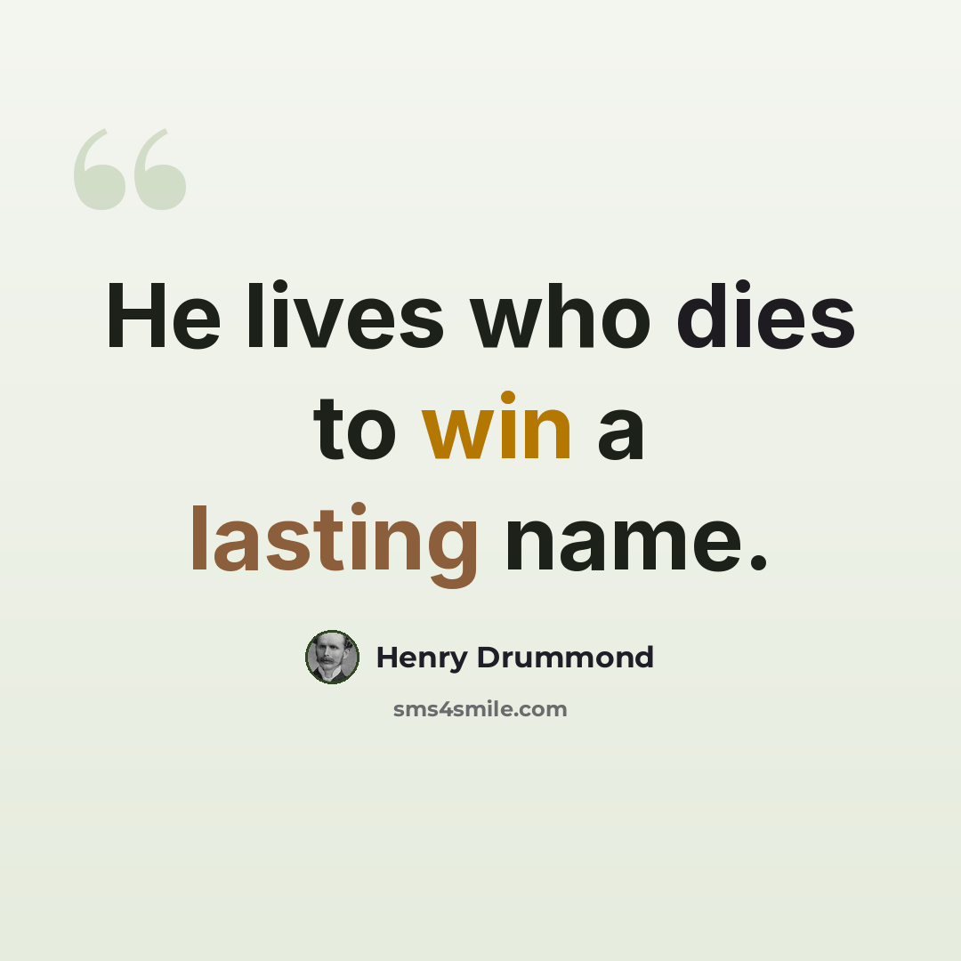 “He lives who dies to win a lasting name.” quote by Henry Drummond