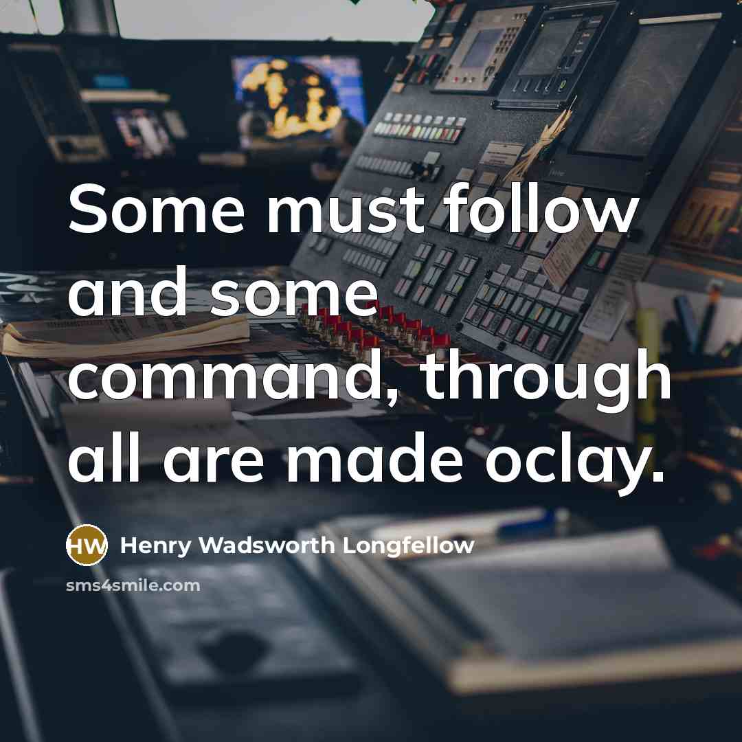 “Some must follow and some command, through all are made oclay.” quote by Henry Wadsworth Longfellow