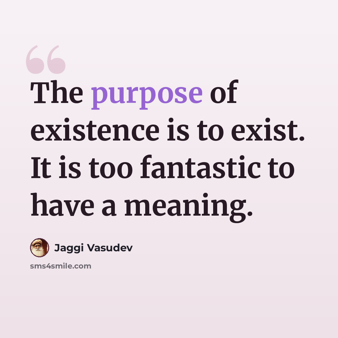 “The purpose of existence is to exist. It is too fantastic to have a meaning.” quote by Jaggi Vasudev