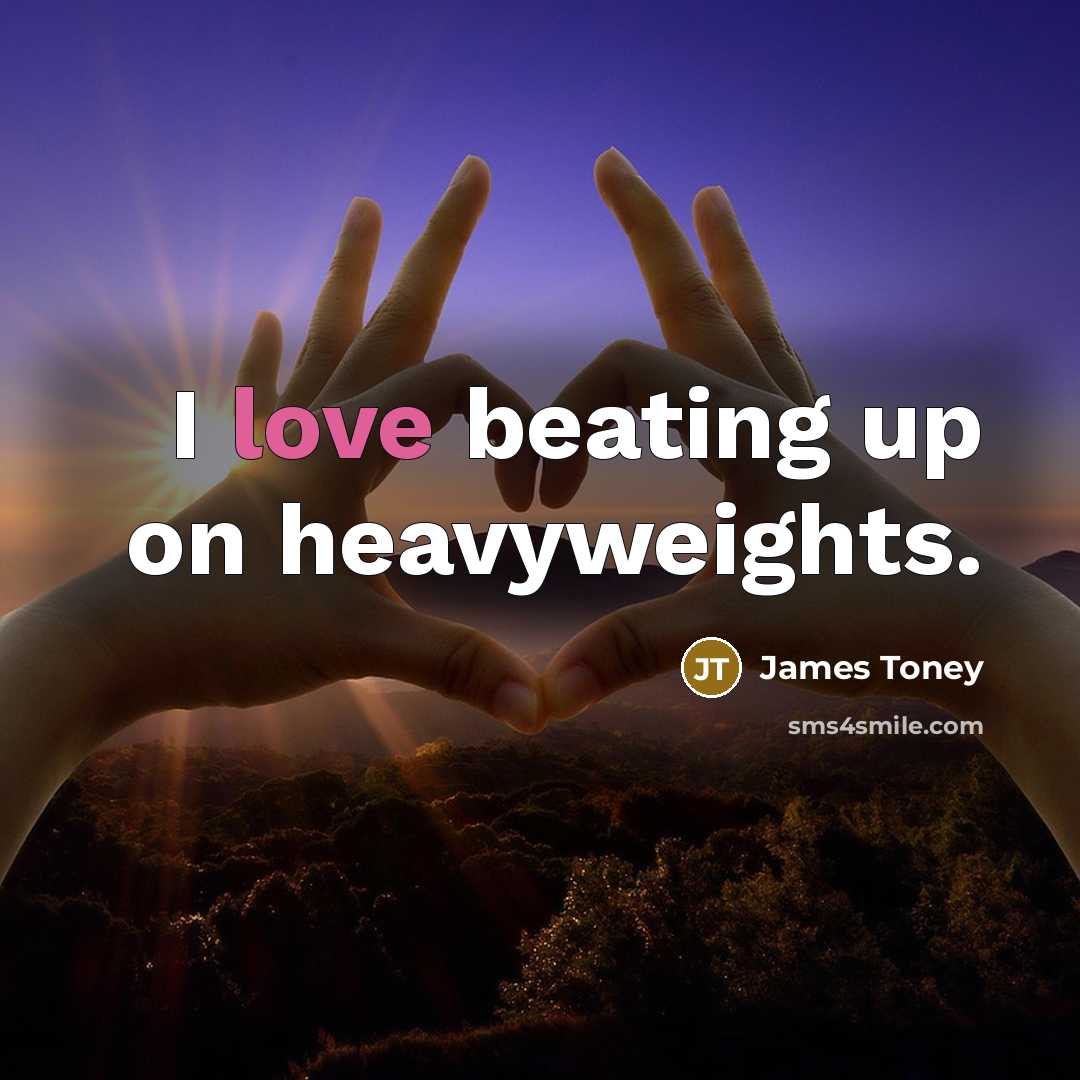 “I love beating up on heavyweights.” quote by James Toney