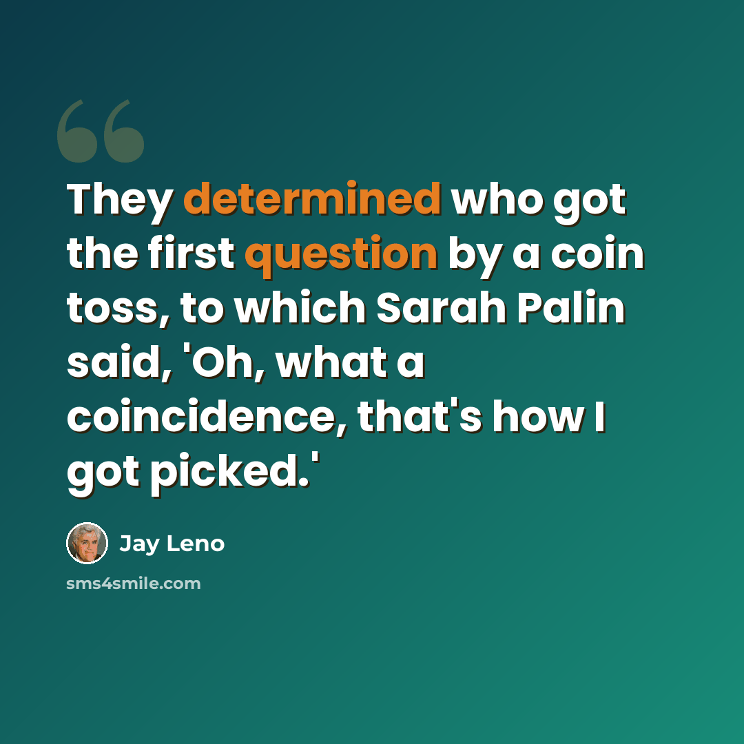 “They determined who got the first question by a coin toss, to which Sarah Palin said, 'Oh, what a coincidence, that's how I got picked.'” quote by Jay Leno