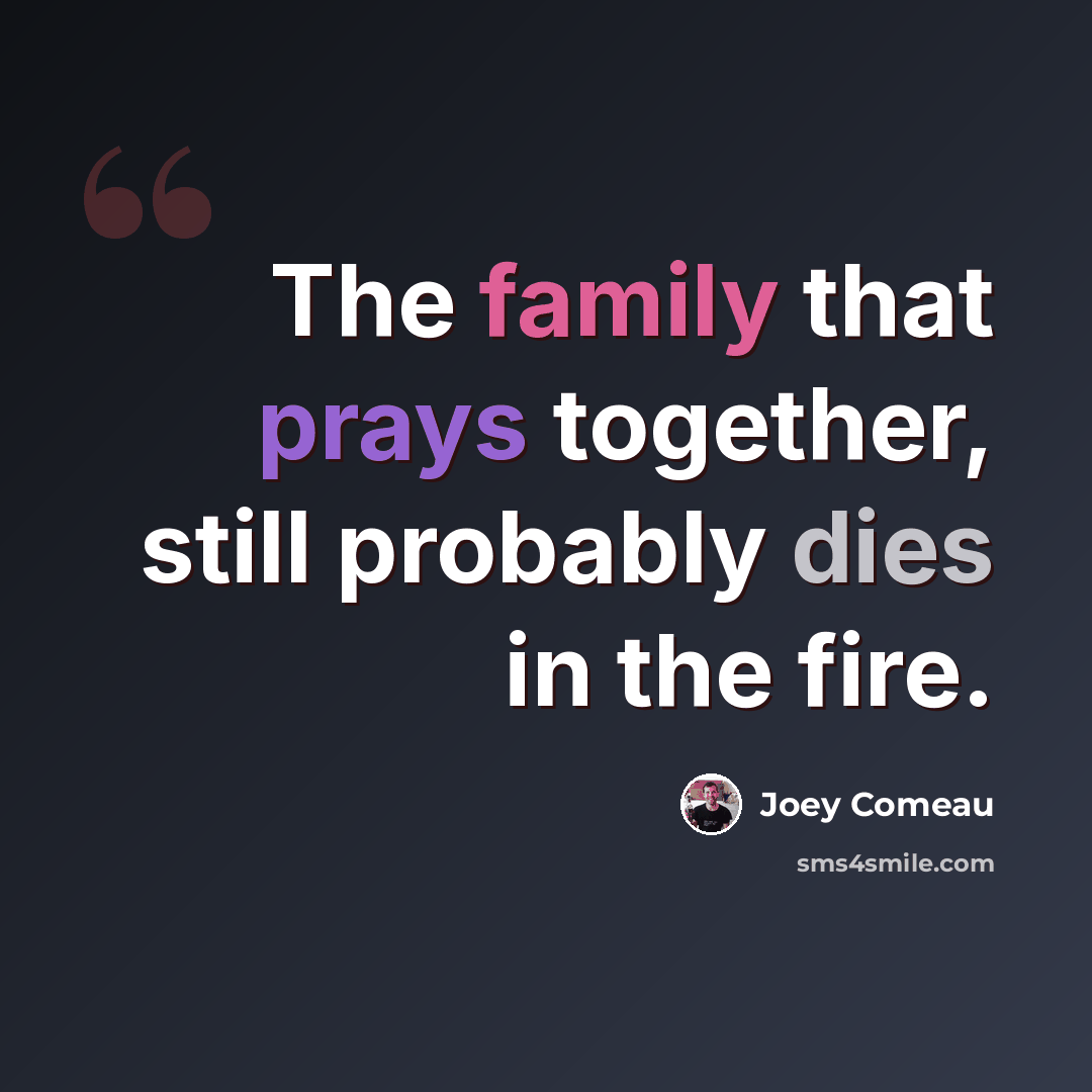 “The family that prays together, still probably dies in the fire.” quote by Joey Comeau