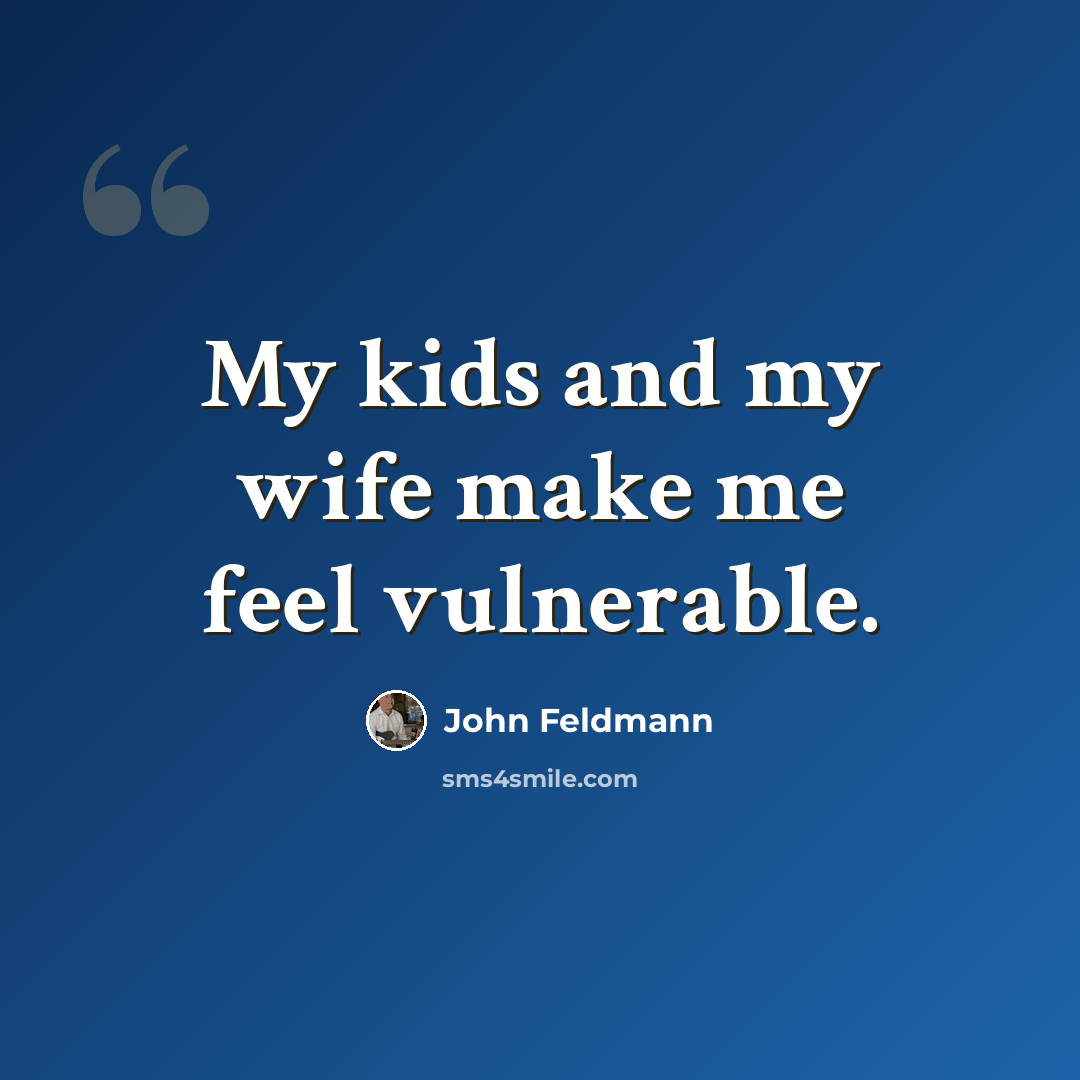 “My kids and my wife make me feel vulnerable.” quote by John Feldmann