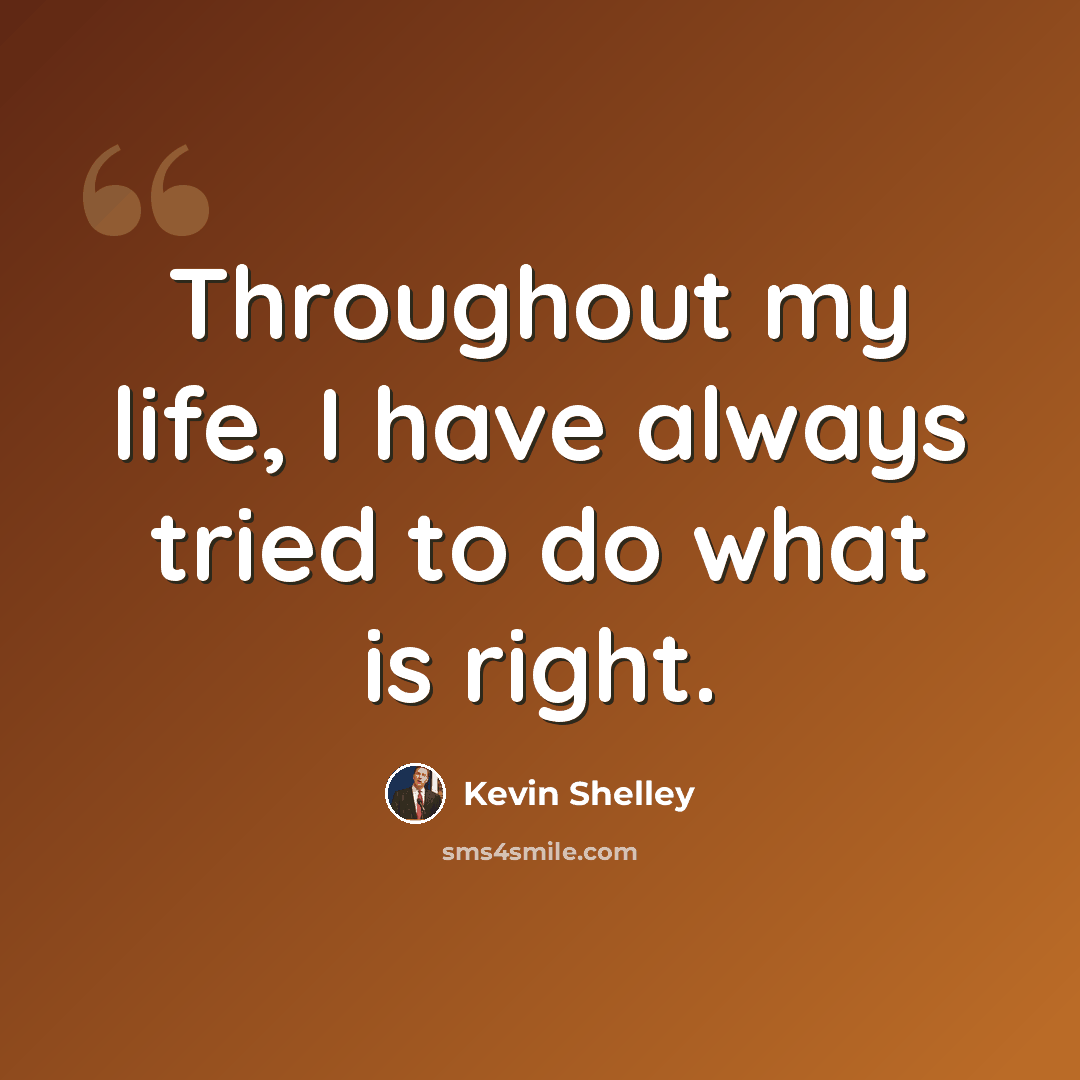 “Throughout my life, I have always tried to do what is right.” quote by Kevin Shelley
