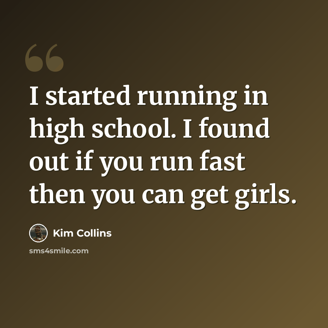 “I started running in high school. I found out if you run fast then you can get girls.” quote by Kim Collins