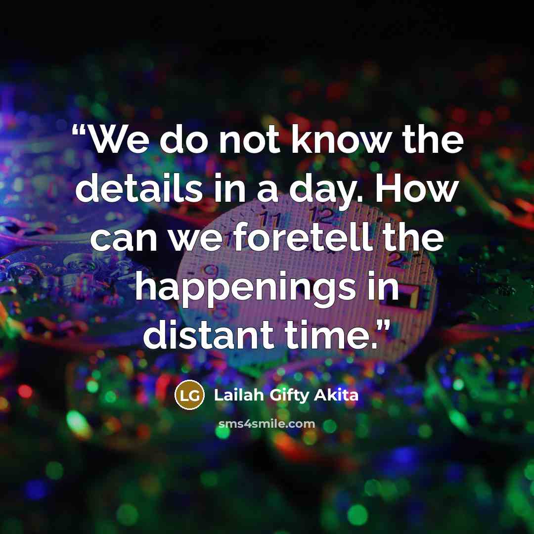 “We do not know the details in a day. How can we foretell the happenings in distant time.” quote by Lailah Gifty Akita