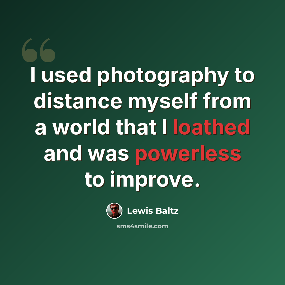 “I used photography to distance myself from a world that I loathed and was powerless to improve.” quote by Lewis Baltz
