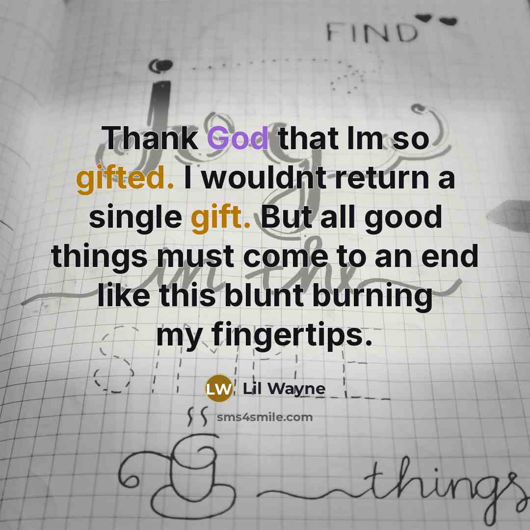 “Thank God that Im so gifted. I wouldnt return a single gift. But all good things must come to an end like this blunt burning my fingertips.” quote by Lil Wayne