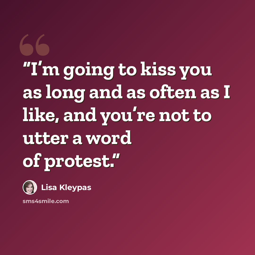 “I’m going to kiss you as long and as often as I like, and you’re not to utter a word of protest.” quote by Lisa Kleypas