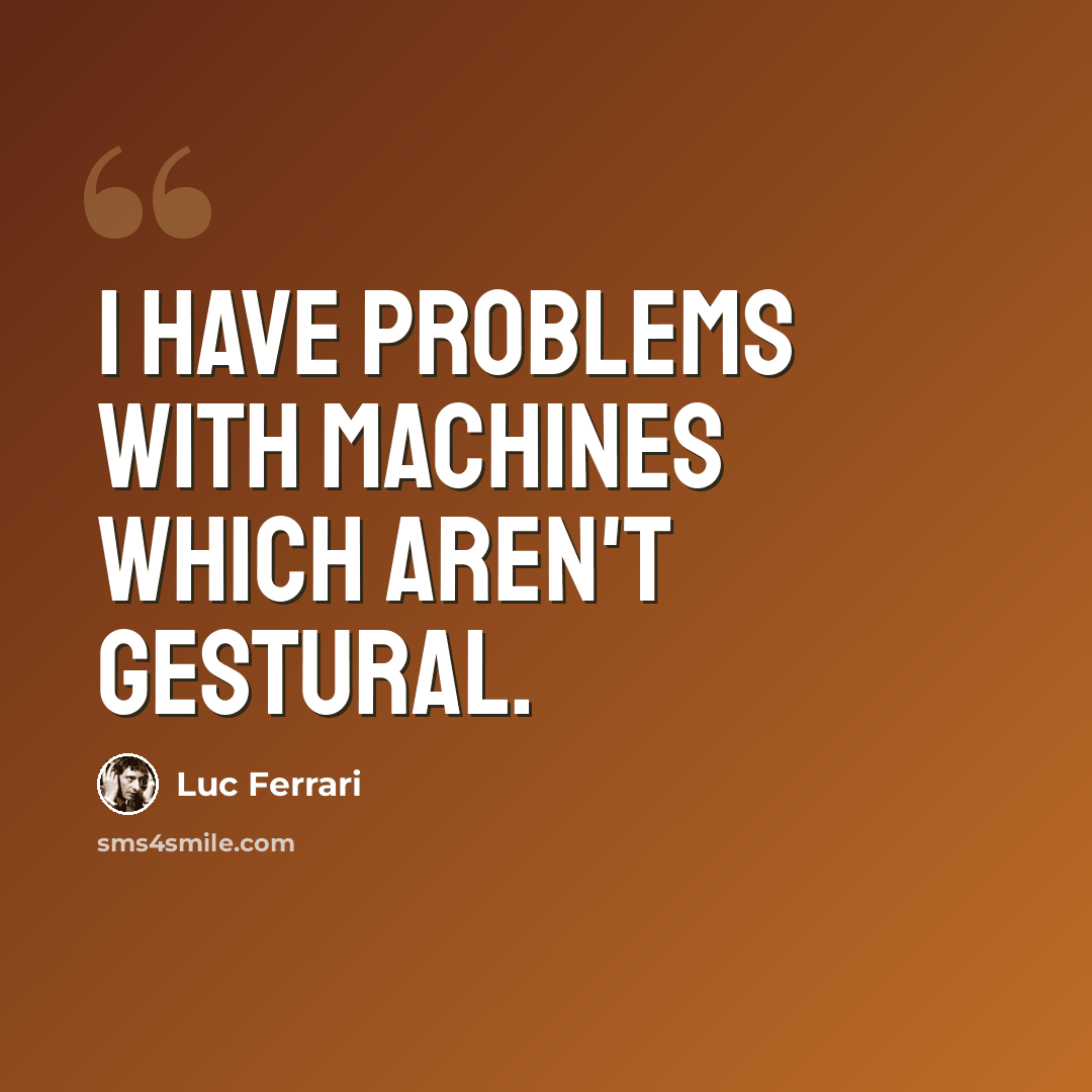 “I have problems with machines which aren't gestural.” quote by Luc Ferrari