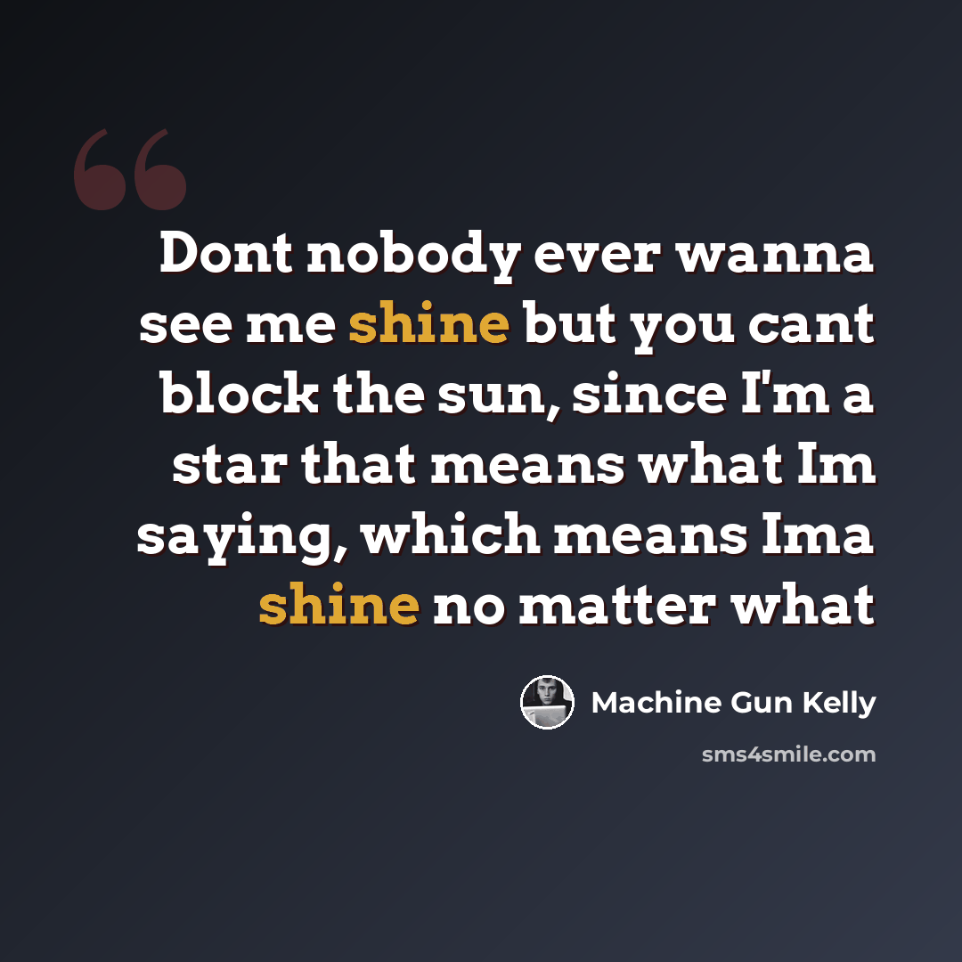 “Dont nobody ever wanna see me shine but you cant block the sun, since I'm a star that means what Im saying, which means Ima shine no matter what” quote by Machine Gun Kelly