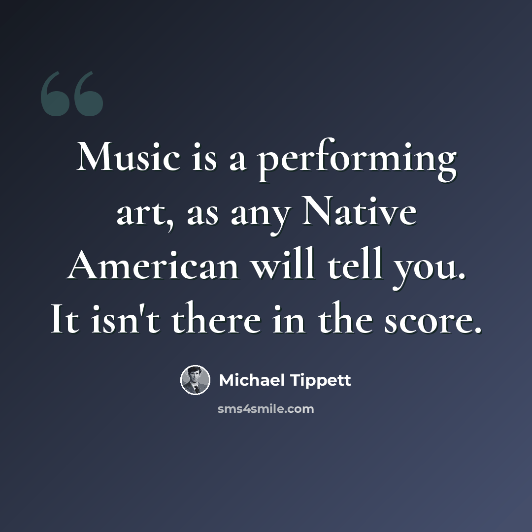 “Music is a performing art, as any Native American will tell you. It isn't there in the score.” quote by Michael Tippett