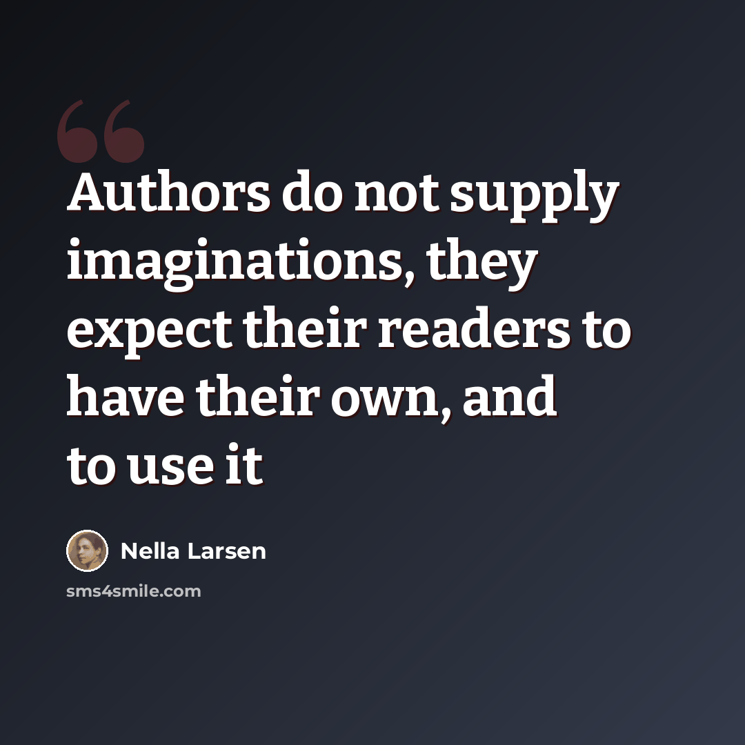 “Authors do not supply imaginations, they expect their readers to have their own, and to use it” quote by Nella Larsen