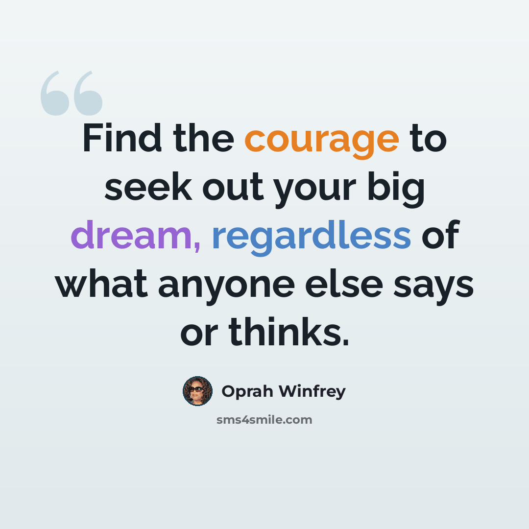 “Find the courage to seek out your big dream, regardless of what anyone else says or thinks.” quote by Oprah Winfrey
