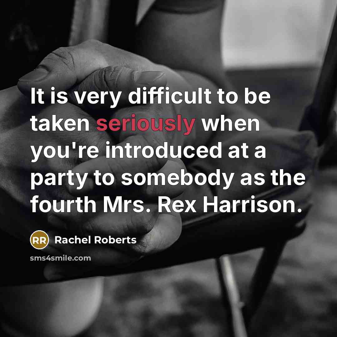 “It is very difficult to be taken seriously when you're introduced at a party to somebody as the fourth Mrs. Rex Harrison.” quote by Rachel Roberts