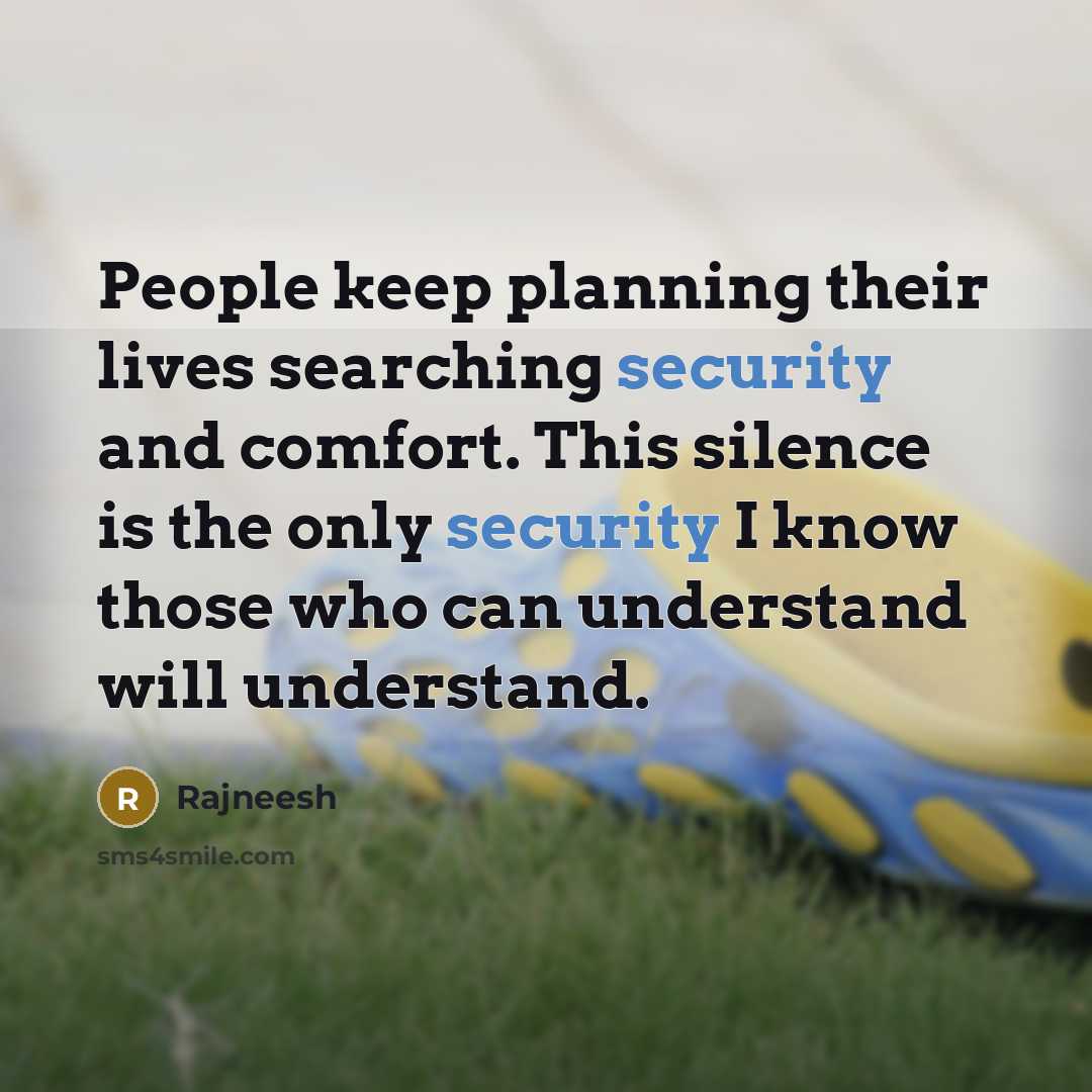 “People keep planning their lives searching security and comfort. This silence is the only security I know those who can understand will understand.” quote by Rajneesh