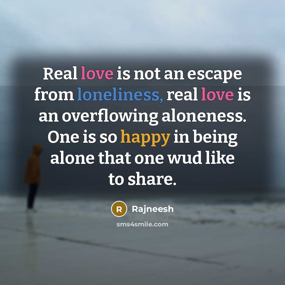 “Real love is not an escape from loneliness, real love is an overflowing aloneness. One is so happy in being alone that one wud like to share.” quote by Rajneesh