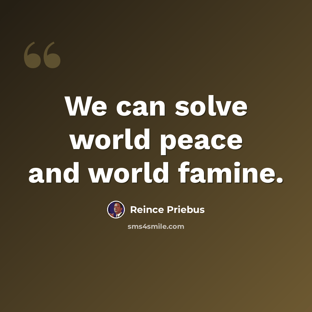 “We can solve world peace and world famine.” quote by Reince Priebus