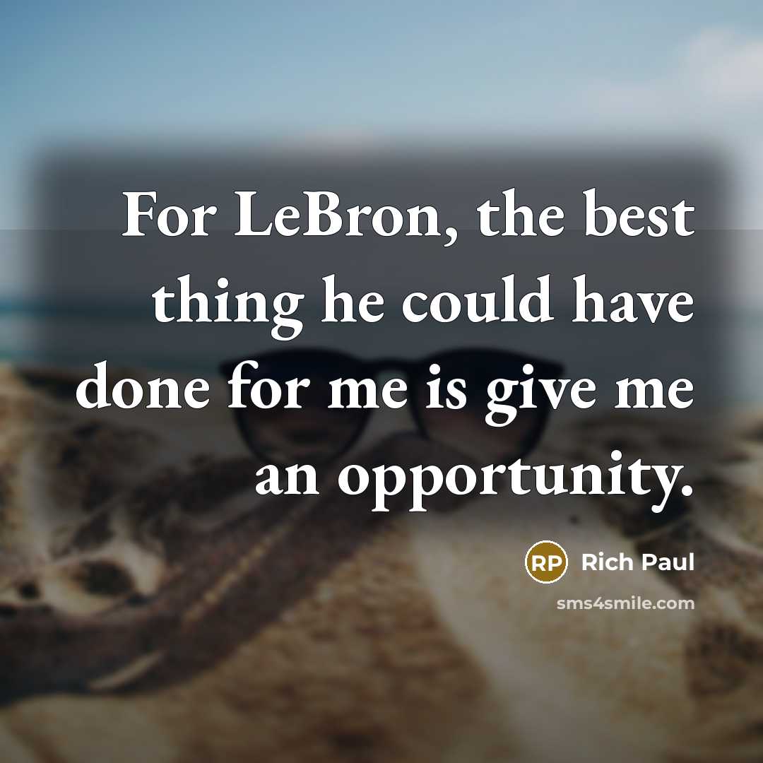 “For LeBron, the best thing he could have done for me is give me an opportunity.” quote by Rich Paul