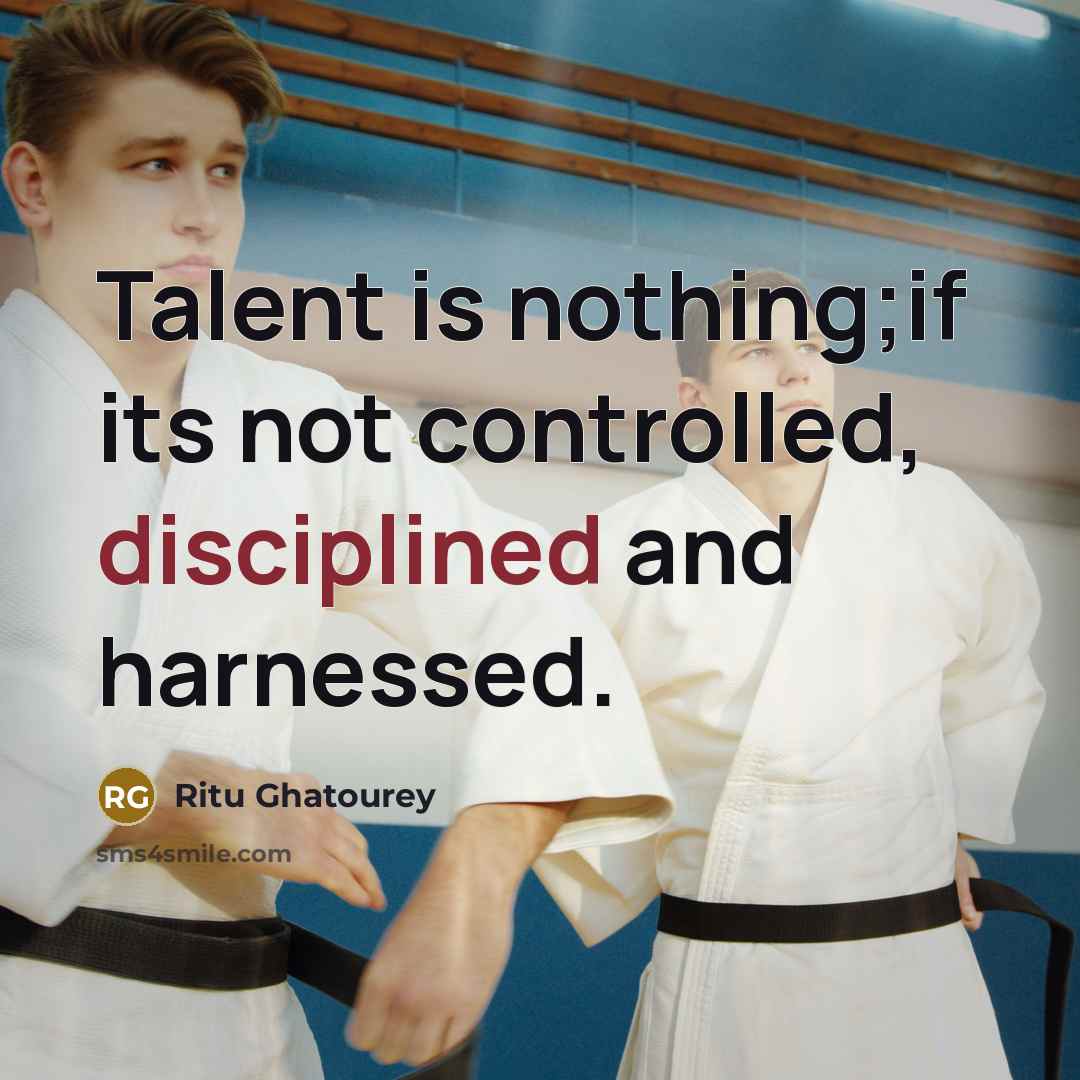 “Talent is nothing;if its not controlled, disciplined and harnessed.” quote by Ritu Ghatourey