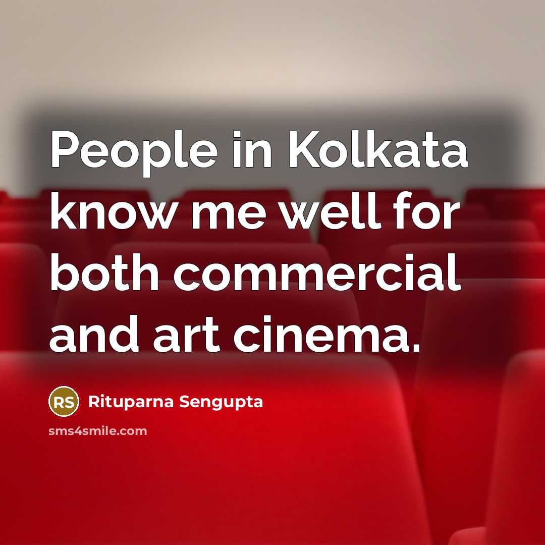“People in Kolkata know me well for both commercial and art cinema.” quote by Rituparna Sengupta