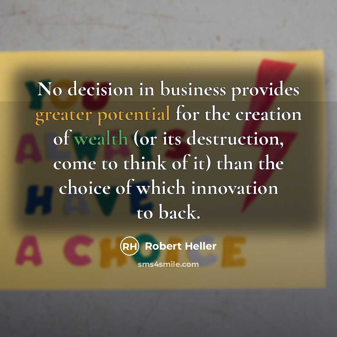 “No decision in business provides greater potential for the creation of wealth (or its destruction, come to think of it) than the choice of which innovation to back.” quote by Robert Heller