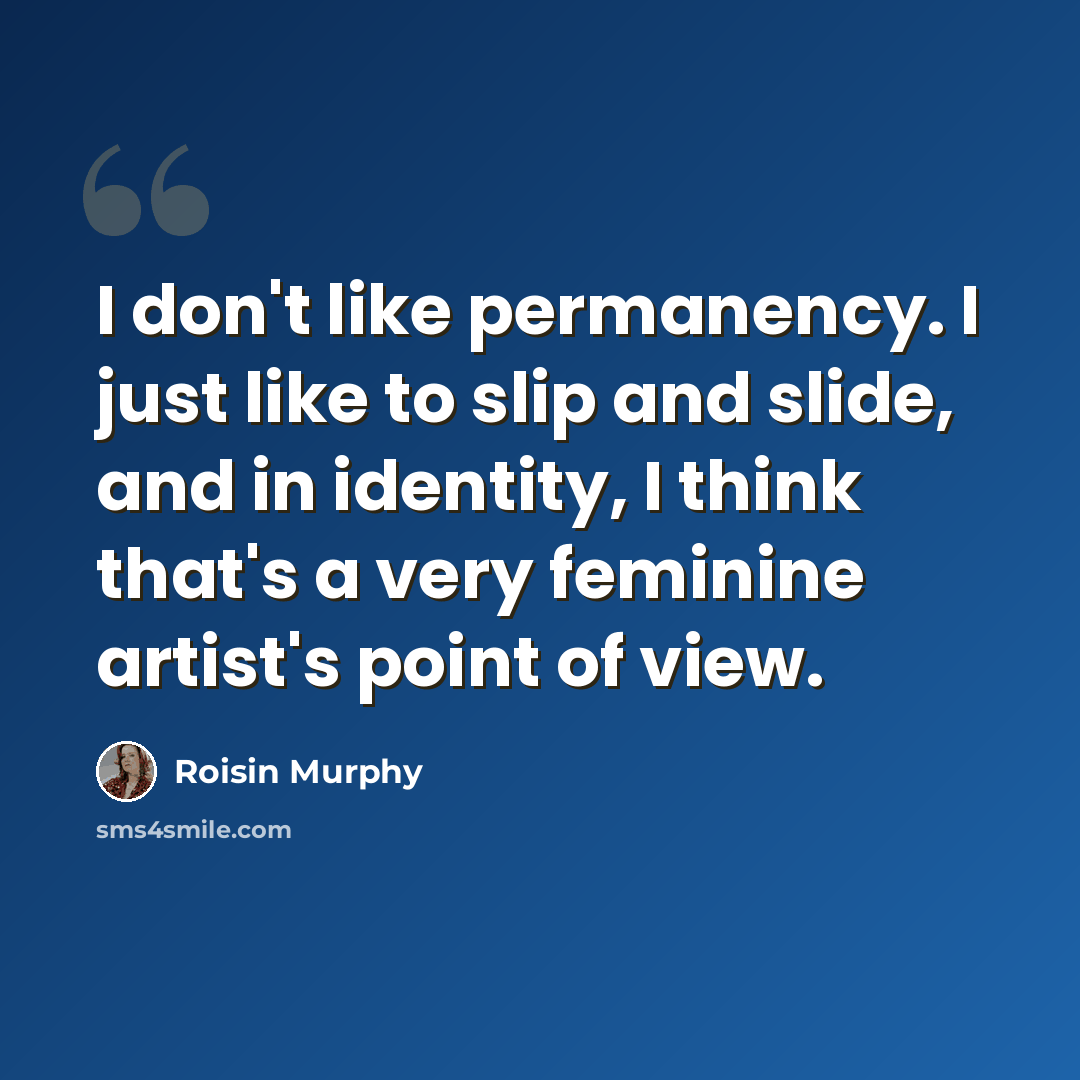 “I don't like permanency. I just like to slip and slide, and in identity, I think that's a very feminine artist's point of view.” quote by Roisin Murphy