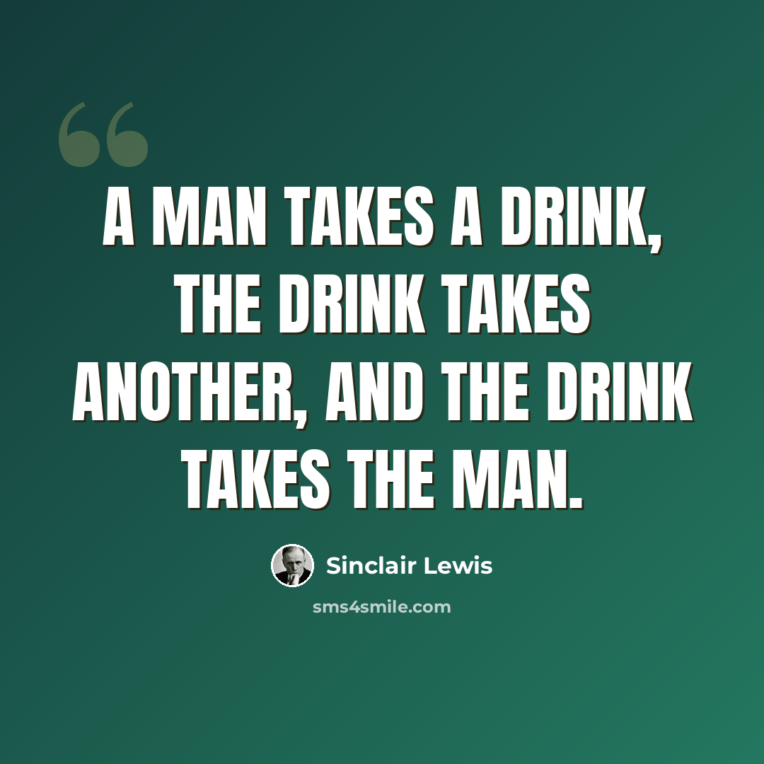 “A man takes a drink, the drink takes another, and the drink takes the man.” quote by Sinclair Lewis