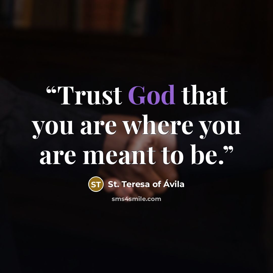 “Trust God that you are where you are meant to be.” quote by St. Teresa Of Avila