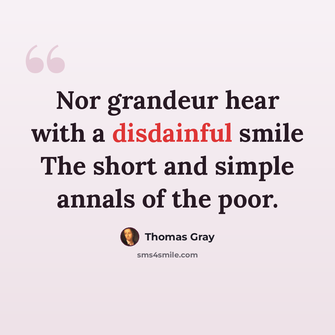“Nor grandeur hear with a disdainful smile The short and simple annals of the poor.” quote by Thomas Gray