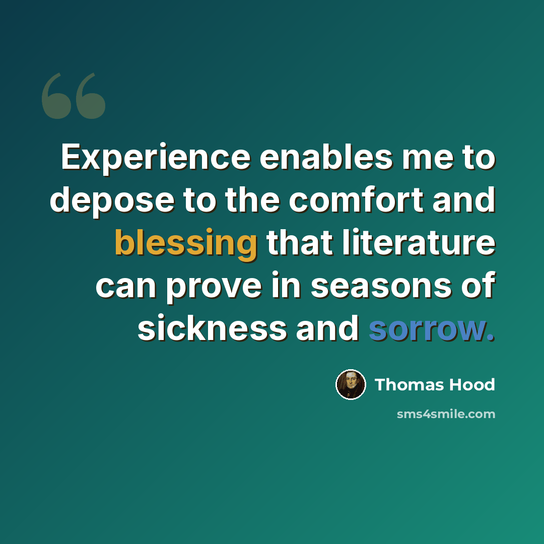 “Experience enables me to depose to the comfort and blessing that literature can prove in seasons of sickness and sorrow.” quote by Thomas Hood
