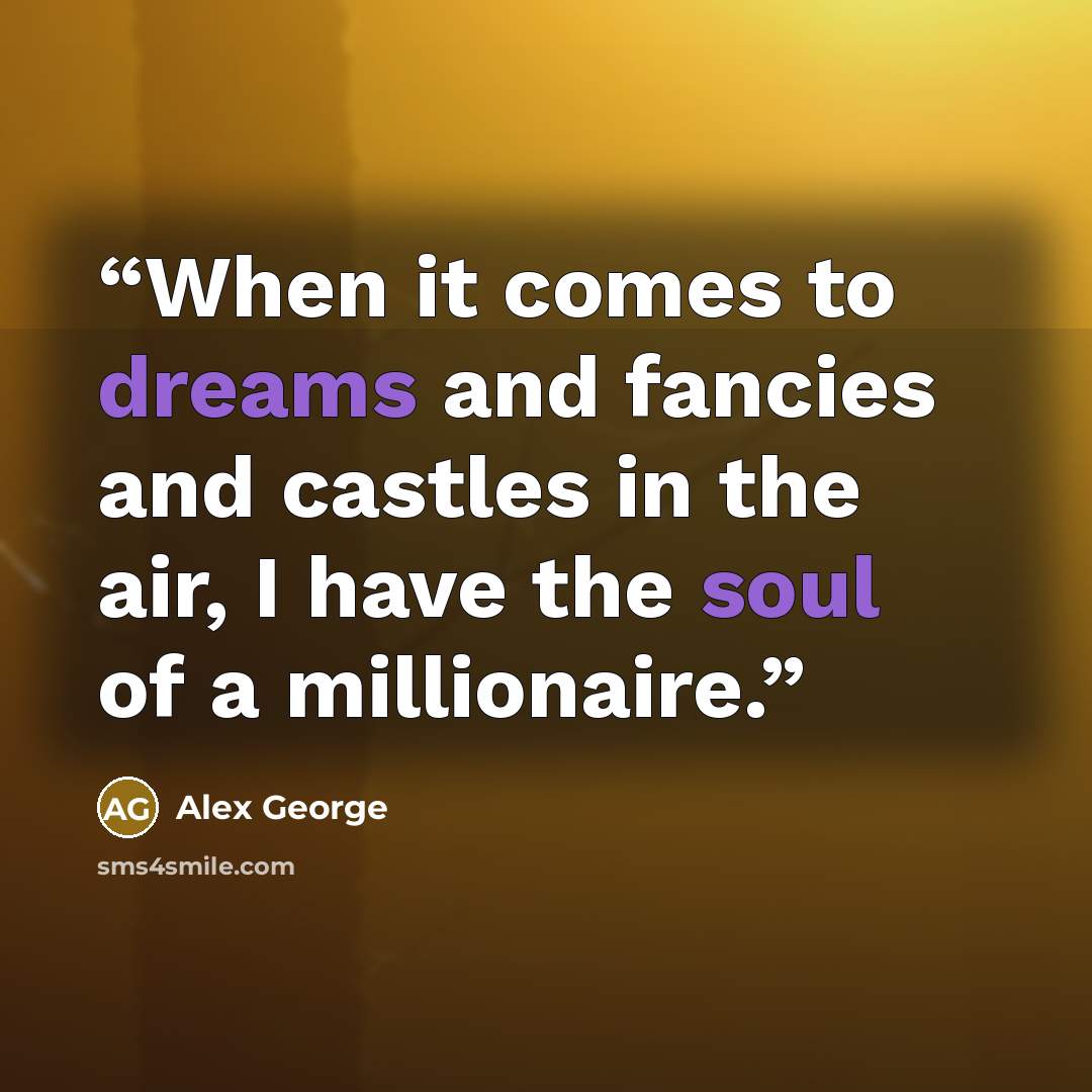 “When it comes to dreams and fancies and castles in the air, I have the soul of a millionaire.” quote by Alex George