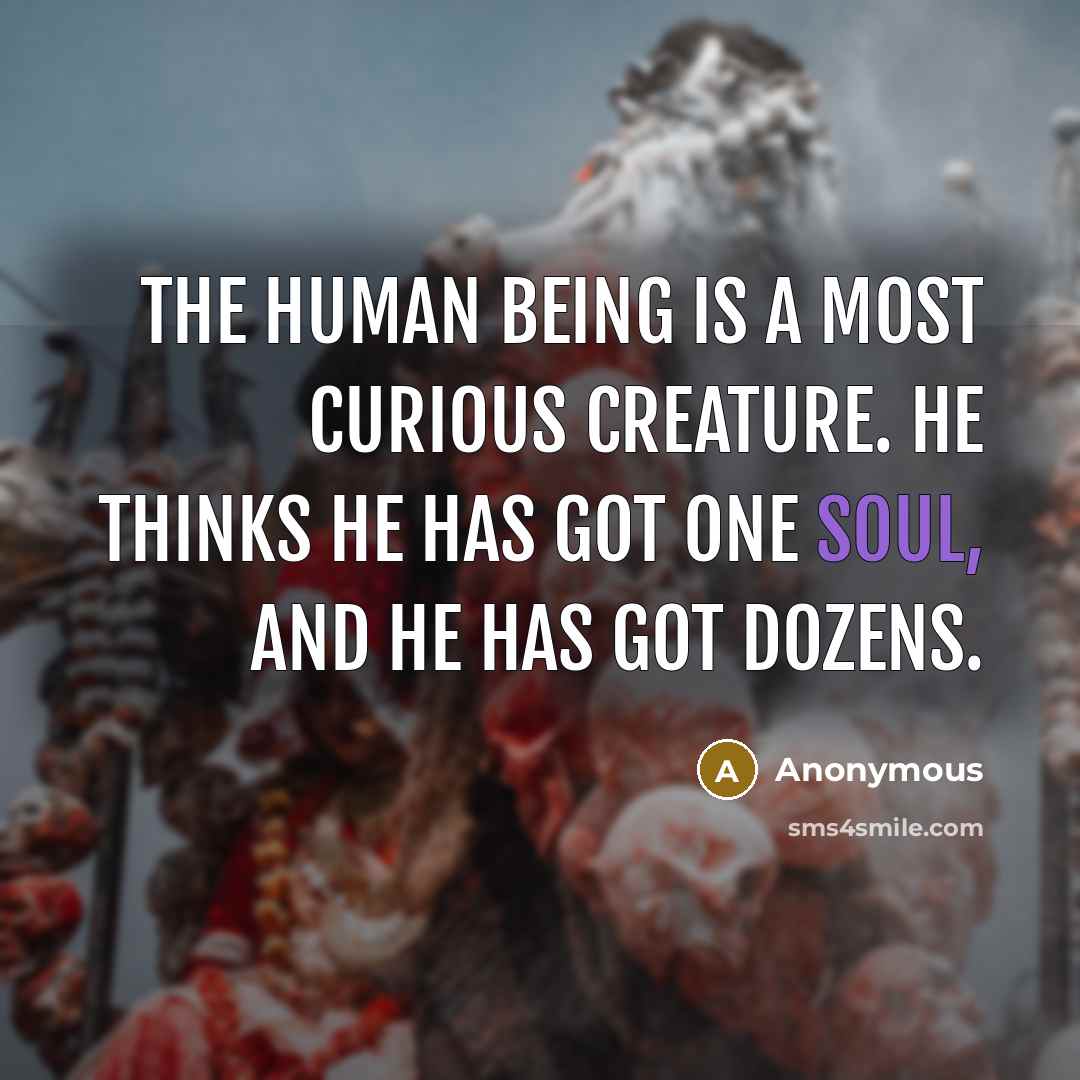 “The human being is a most curious creature. He thinks he has got one soul, and he has got dozens.” quote by Anonymous