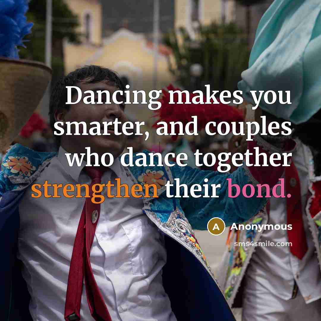 “Dancing makes you smarter, and couples who dance together strengthen their bond.” quote by Anonymous