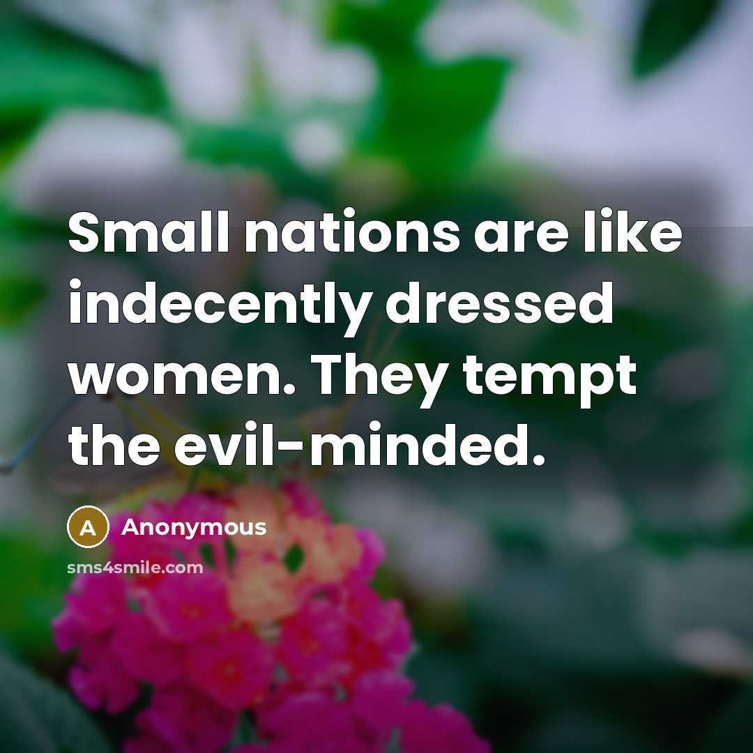 “Small nations are like indecently dressed women. They tempt the evil-minded.” quote by Anonymous
