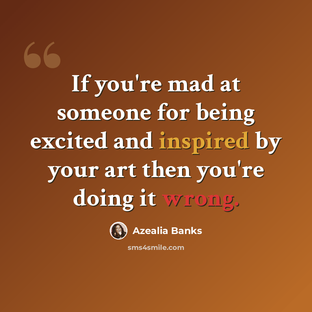 “If you're mad at someone for being excited and inspired by your art then you're doing it wrong.” quote by Azealia Banks