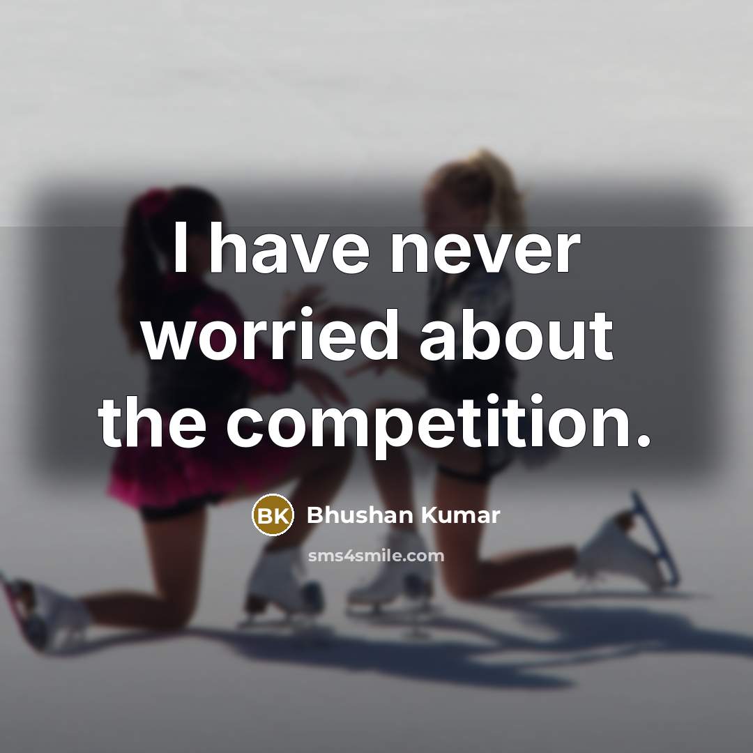 “I have never worried about the competition.” quote by Bhushan Kumar
