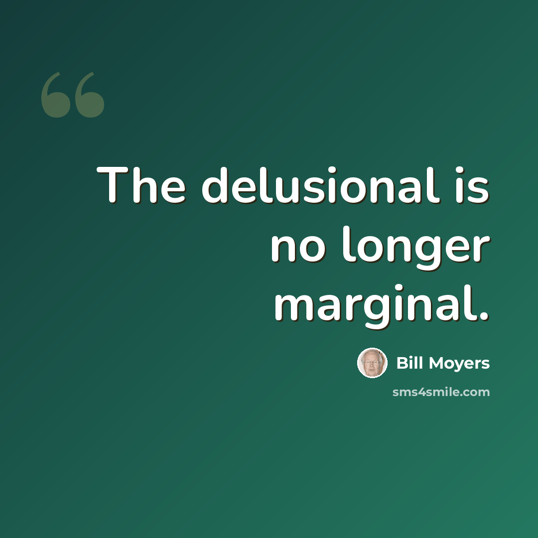 “The delusional is no longer marginal.” quote by Bill Moyers